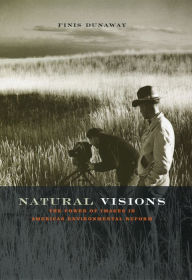 Title: Natural Visions: The Power of Images in American Environmental Reform, Author: Finis Dunaway