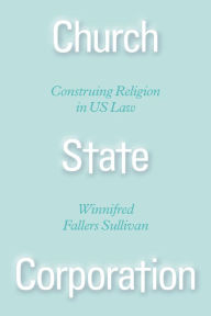 Title: Church State Corporation: Construing Religion in US Law, Author: Winnifred Fallers Sullivan