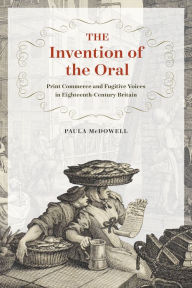 Title: The Invention of the Oral: Print Commerce and Fugitive Voices in Eighteenth-Century Britain, Author: Paula McDowell