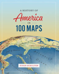 Title: A History of America in 100 Maps, Author: Susan Schulten