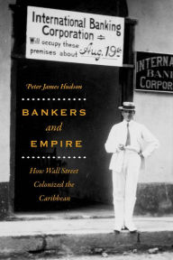 Title: Bankers and Empire: How Wall Street Colonized the Caribbean, Author: Peter James Hudson