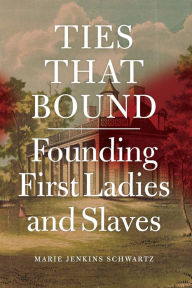 Title: Ties That Bound: Founding First Ladies and Slaves, Author: Marie Jenkins Schwartz