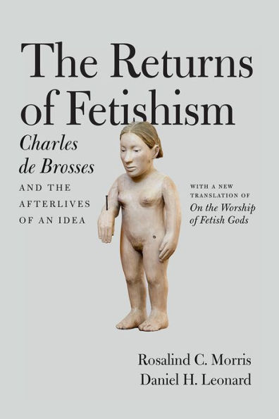 the Returns of Fetishism: Charles de Brosses and Afterlives an Idea