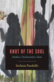 Title: Knot of the Soul: Madness, Psychoanalysis, Islam, Author: Stefania Pandolfo