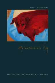 Title: Melancholia's Dog: Reflections on Our Animal Kinship, Author: Alice A. Kuzniar