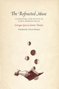 Title: The Refracted Muse: Literature and Optics in Early Modern Spain, Author: Enrique García Santo-Tomás