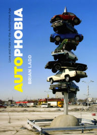 Title: Autophobia: Love and Hate in the Automotive Age, Author: Brian Ladd