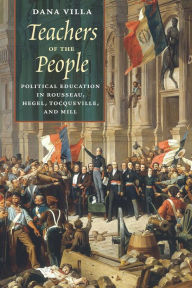 Title: Teachers of the People: Political Education in Rousseau, Hegel, Tocqueville, and Mill, Author: Dana Villa