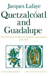 Title: Quetzalcoatl and Guadalupe: The Formation of Mexican National Consciousness, 1531-1813 / Edition 2, Author: Jacques Lafaye