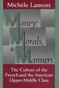 Title: Money, Morals, and Manners: The Culture of the French and the American Upper-Middle Class / Edition 2, Author: Michèle Lamont