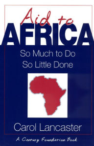 Title: Aid to Africa: So Much To Do, So Little Done, Author: Carol Lancaster