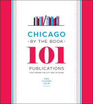 Title: Chicago by the Book: 101 Publications That Shaped the City and Its Image, Author: Caxton Club