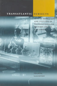 Title: Transatlantic Subjects: Acts of Migration and Cultures of Transnationalism between Greece and America, Author: Ioanna Laliotou