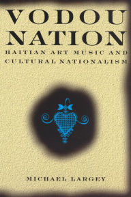 Title: Vodou Nation: Haitian Art Music and Cultural Nationalism, Author: Michael Largey