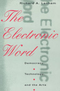 Title: The Electronic Word: Democracy, Technology, and the Arts, Author: Richard A. Lanham