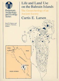 Title: Life and Land Use on the Bahrain Islands: The Geoarchaeology of an Ancient Society, Author: Curtis E. Larsen