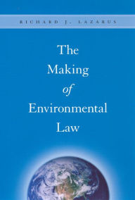 Title: The Making of Environmental Law, Author: Richard J. Lazarus
