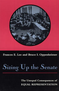 Title: Sizing Up the Senate: The Unequal Consequences of Equal Representation / Edition 2, Author: Frances E. Lee