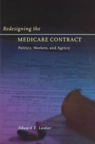 Title: Redesigning the Medicare Contract: Politics, Markets, and Agency / Edition 2, Author: Edward F. Lawlor