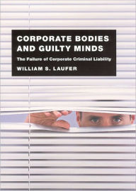 Title: Corporate Bodies and Guilty Minds: The Failure of Corporate Criminal Liability, Author: William S. Laufer