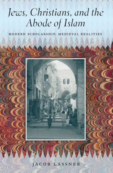 Jews, Christians, and the Abode of Islam: Modern Scholarship, Medieval Realities