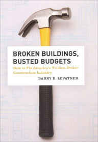 Title: Broken Buildings, Busted Budgets: How to Fix America's Trillion-Dollar Construction Industry, Author: Barry B. LePatner
