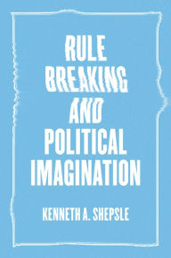 Title: Rule Breaking and Political Imagination, Author: Kenneth A. Shepsle