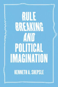 Title: Rule Breaking and Political Imagination, Author: Kenneth A. Shepsle