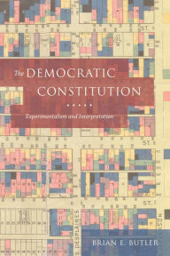 Title: The Democratic Constitution: Experimentalism and Interpretation, Author: Brian E. Butler