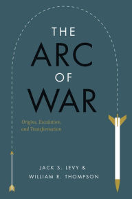 Title: The Arc of War: Origins, Escalation, and Transformation, Author: Jack S. Levy