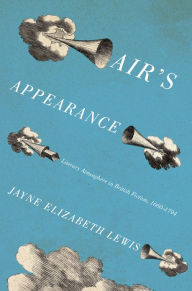 Title: Air's Appearance: Literary Atmosphere in British Fiction, 1660-1794, Author: Jayne Elizabeth Lewis