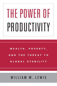 Title: The Power of Productivity: Wealth, Poverty, and the Threat to Global Stability, Author: William W. Lewis