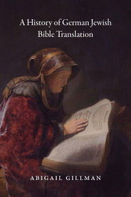 Title: A History of German Jewish Bible Translation, Author: Abigail Gillman