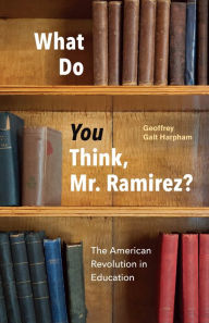 Title: What Do You Think, Mr. Ramirez?: The American Revolution in Education, Author: Geoffrey Galt Harpham