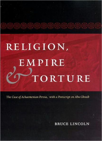 Religion, Empire, and Torture: The Case of Achaemenian Persia, with a Postscript on Abu Ghraib