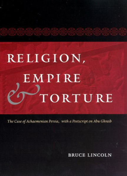 Religion, Empire, and Torture: The Case of Achaemenian Persia, with a Postscript on Abu Ghraib