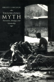 Title: Theorizing Myth: Narrative, Ideology, and Scholarship, Author: Bruce Lincoln