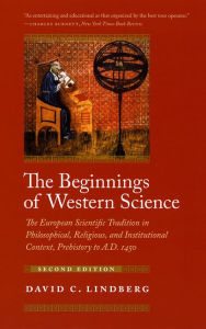 Title: The Beginnings of Western Science: The European Scientific Tradition in Philosophical, Religious, and Institutional Context, Prehistory to A.D. 1450, Second Edition / Edition 2, Author: David C. Lindberg