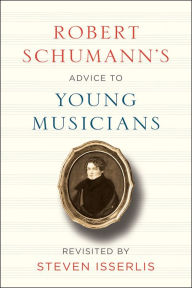 Title: Robert Schumann's Advice to Young Musicians: Revisited by Steven Isserlis, Author: Robert Schumann