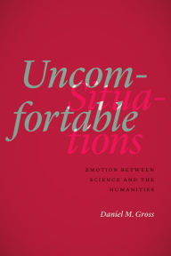 Title: Uncomfortable Situations: Emotion between Science and the Humanities, Author: Daniel M. Gross
