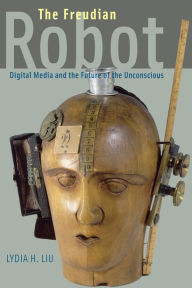 Title: The Freudian Robot: Digital Media and the Future of the Unconscious, Author: Lydia H. Liu