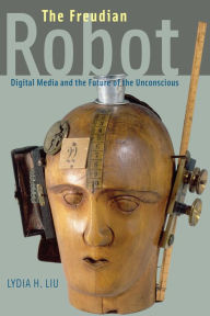 Title: The Freudian Robot: Digital Media and the Future of the Unconscious, Author: Lydia H. Liu