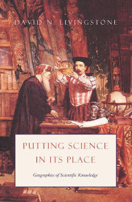 Title: Putting Science in Its Place: Geographies of Scientific Knowledge / Edition 1, Author: David N. Livingstone