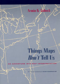 Title: Things Maps Don't Tell Us: An Adventure into Map Interpretation, Author: Armin K. Lobeck
