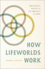 How Lifeworlds Work: Emotionality, Sociality, and the Ambiguity of Being