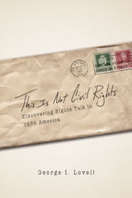 Title: This Is Not Civil Rights: Discovering Rights Talk in 1939 America, Author: George I. Lovell