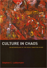 Title: Culture in Chaos: An Anthropology of the Social Condition in War, Author: Stephen C. Lubkemann