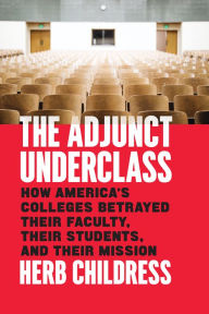 Title: The Adjunct Underclass: How America's Colleges Betrayed Their Faculty, Their Students, and Their Mission, Author: Herb Childress