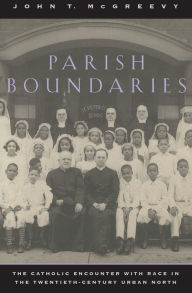 Title: Parish Boundaries: The Catholic Encounter with Race in the Twentieth-Century Urban North, Author: John T. McGreevy