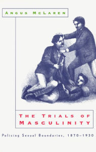 Title: The Trials of Masculinity: Policing Sexual Boundaries, 1870-1930 / Edition 2, Author: Angus McLaren